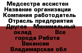 Медсестра-ассистен › Название организации ­ Компания-работодатель › Отрасль предприятия ­ Другое › Минимальный оклад ­ 8 000 - Все города Работа » Вакансии   . Владимирская обл.,Владимир г.